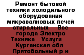 Ремонт бытовой техники холодильного оборудования микравалновых печей стиральных  - Все города Электро-Техника » Услуги   . Курганская обл.,Притобольный р-н